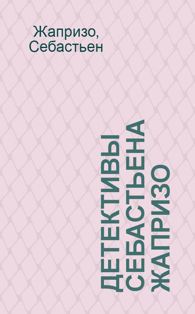 Детективы Себастьена Жапризо = Les crimes romans Sebastien Japrisot : Собр. психол. детективов : В 3 т. : Пер. с фр
