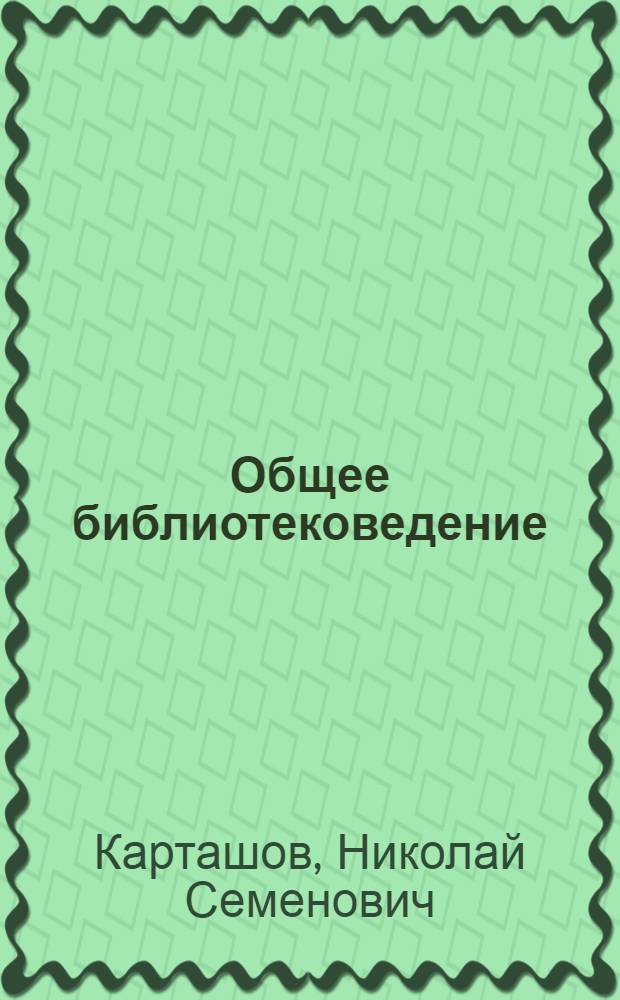 Общее библиотековедение : Учеб. для библ.-информ. фак. вузов культуры и искусства : В 2 ч