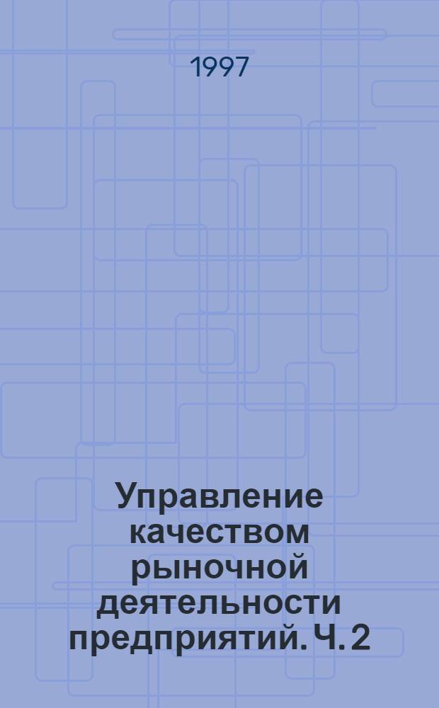 Управление качеством рыночной деятельности предприятий. Ч. 2