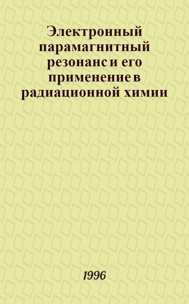 Электронный парамагнитный резонанс и его применение в радиационной химии : Текст лекций : Учеб. пособие : По спец. 25.10 (специализация 02)