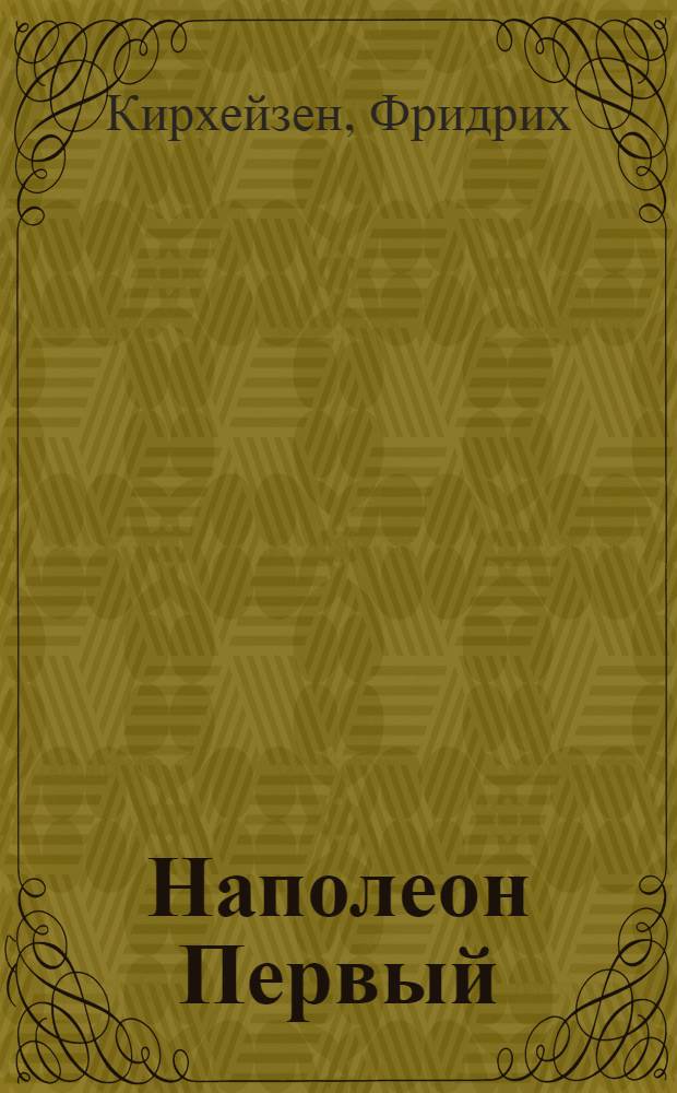 Наполеон Первый : Его жизнь и его время : В 2 т.