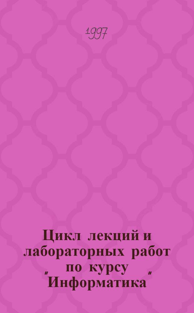 Цикл лекций и лабораторных работ по курсу "Информатика" : Для студентов экон. специальностей