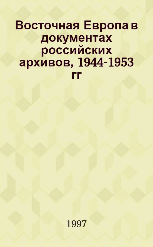 Восточная Европа в документах российских архивов, 1944-1953 гг : [Сборник]. Т. 1 : 1944-1948 гг.