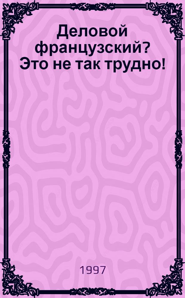 Деловой французский? Это не так трудно! : Учеб. по фр. яз. для учащихся ст. кл. общеобразоват. учреждений В 2 ч. Ч. 1