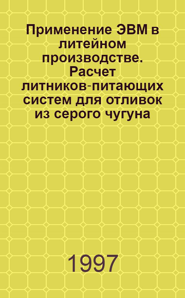 Применение ЭВМ в литейном производстве. Расчет литников-питающих систем для отливок из серого чугуна : Учеб. пособие. Ч. 2
