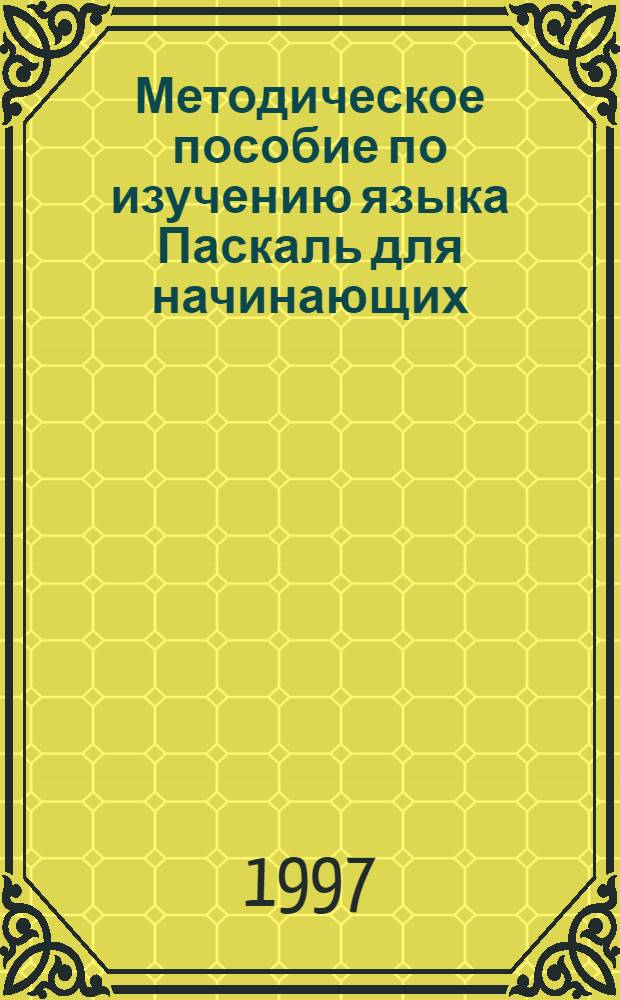 Методическое пособие по изучению языка Паскаль для начинающих : Для спец. 220200 АСО и У