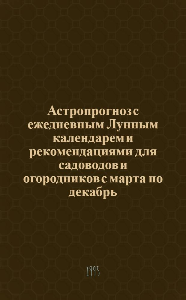 Астропрогноз с ежедневным Лунным календарем и рекомендациями для садоводов и огородников с марта по декабрь, 1996, июль-декабрь : Здоровье. Любовь. Бизнес. Успех [2-е полугодие]. [Вып. 1 : Овен, 21.III-20.IV