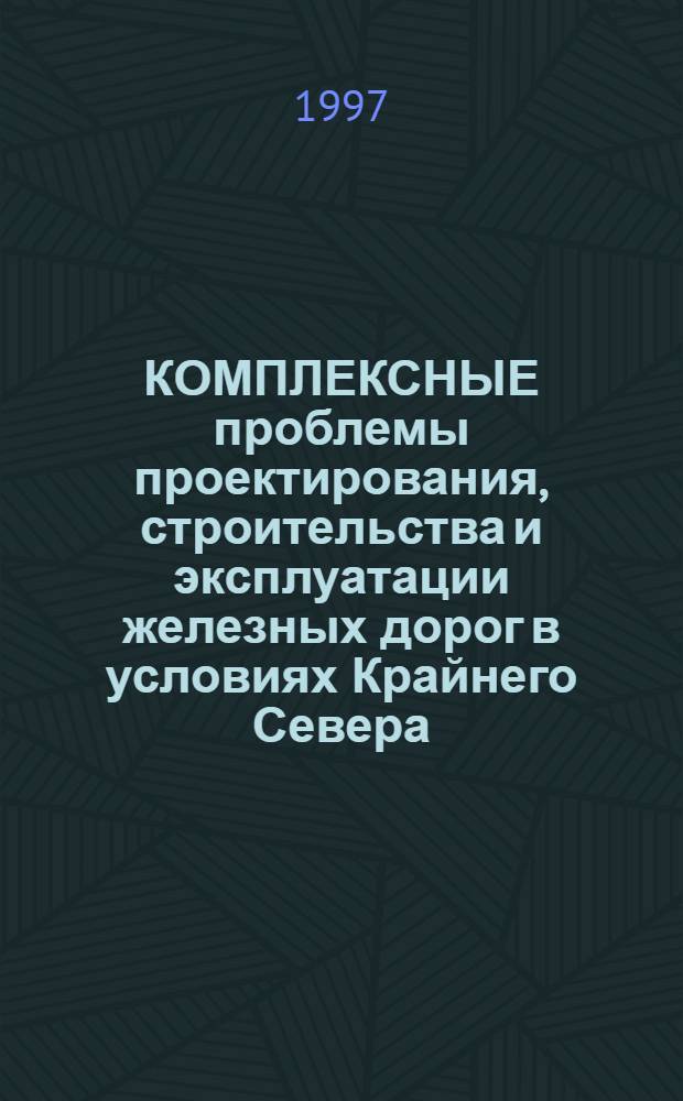 КОМПЛЕКСНЫЕ проблемы проектирования, строительства и эксплуатации железных дорог в условиях Крайнего Севера : Сб. докл. науч.-техн. конф.