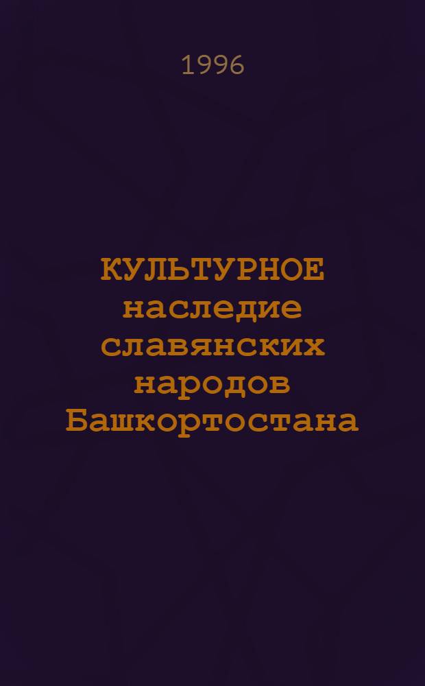 КУЛЬТУРНОЕ наследие славянских народов Башкортостана : Тез. докл. науч.-практ. респ. конф., 28-29 мая 1996 г. Т. 1