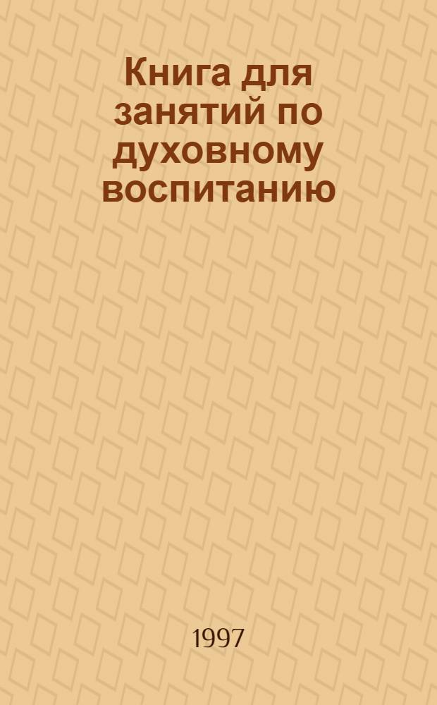 Книга для занятий по духовному воспитанию : Рассказы о мировых религиях, сказки, истории и притчи, игры, занятия и беседы