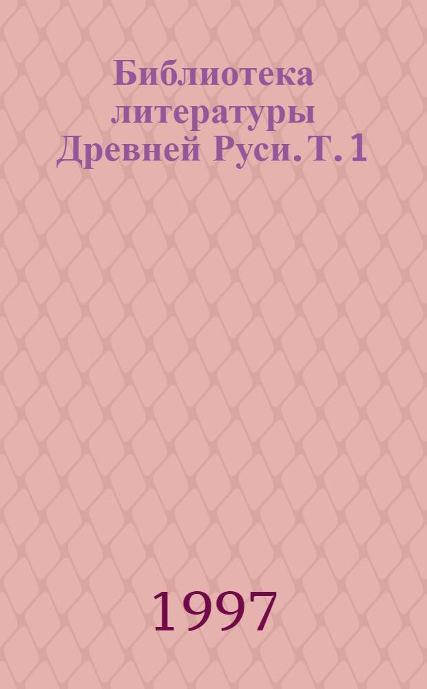 Библиотека литературы Древней Руси. Т. 1 : XI-XII вв.