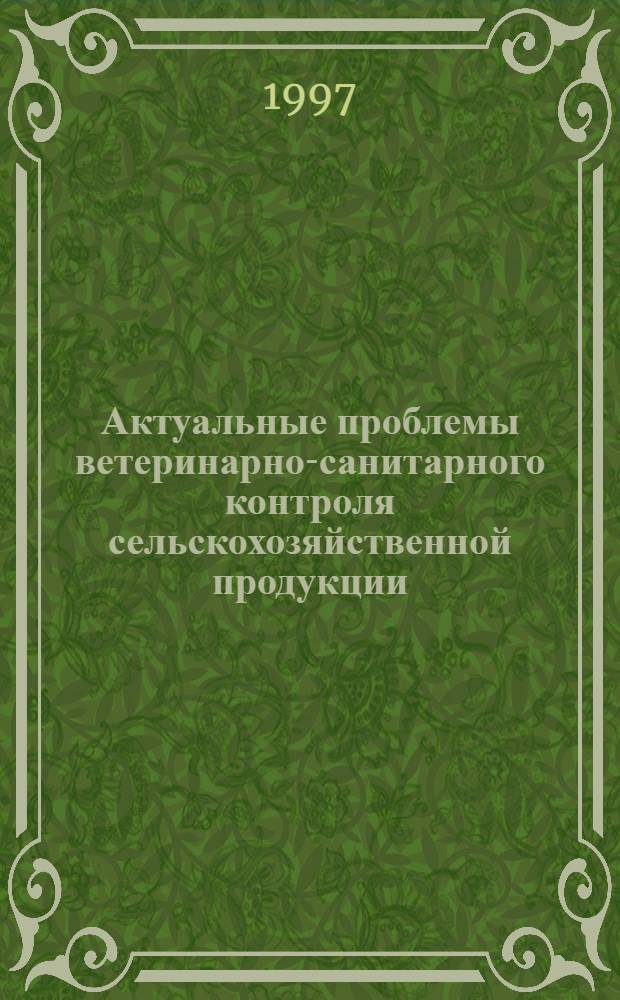 Актуальные проблемы ветеринарно-санитарного контроля сельскохозяйственной продукции : Тез. докл. 2-й междунар. науч.-практ. конф., 25-27 июня 1997 г