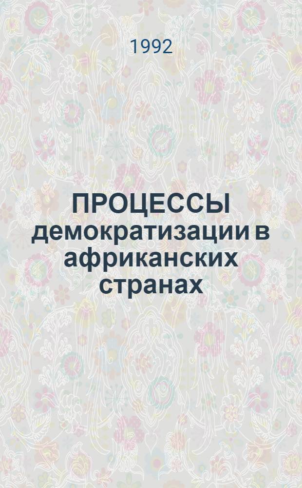 ПРОЦЕССЫ демократизации в африканских странах: тенденции 90-х годов : В 2 ч.