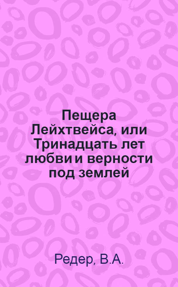 Пещера Лейхтвейса, или Тринадцать лет любви и верности под землей : В 4 кн. : Перевод