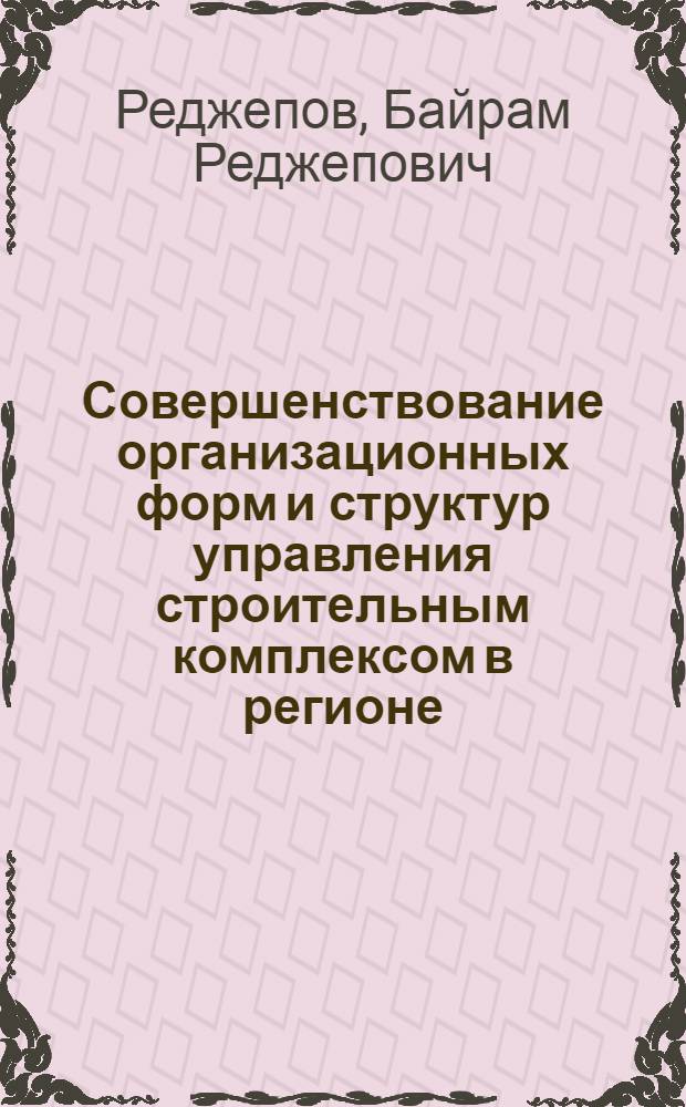 Совершенствование организационных форм и структур управления строительным комплексом в регионе : (На прим. Туркменистана) : В 2 кн.