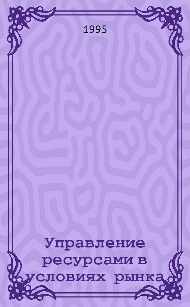 Управление ресурсами в условиях рынка : BZR 752 : Проф. диплом по менджменту : Адаптир. рус. пер.