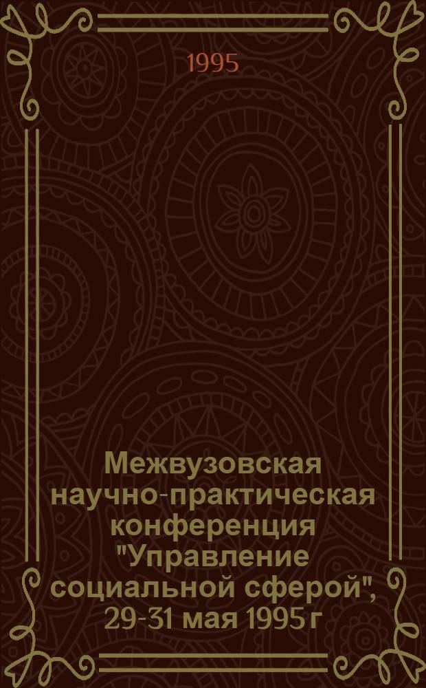 Межвузовская научно-практическая конференция "Управление социальной сферой", 29-31 мая 1995 г : Тез. выступлений. Ч. 1