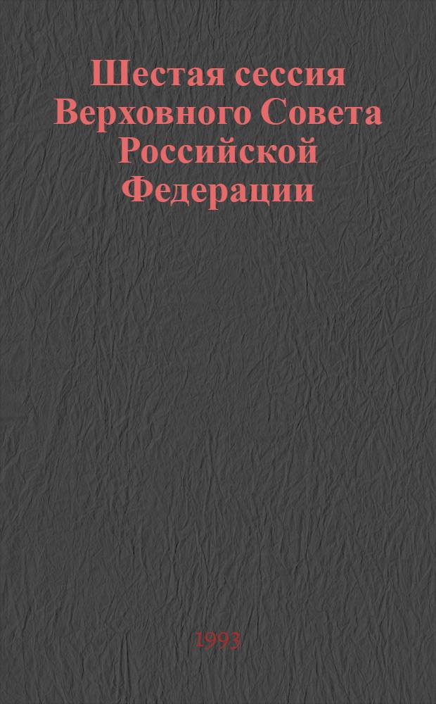 Шестая сессия Верховного Совета Российской Федерации : Бюл. ... совмест. заседания Совета Респ. и Совета национальностей ..