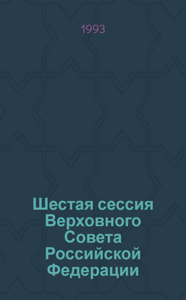 Шестая сессия Верховного Совета Российской Федерации : Бюл. ... совмест. заседания Совета Респ. и Совета национальностей ... ... № 13 ... 4 марта 1993 года. Ч. 2