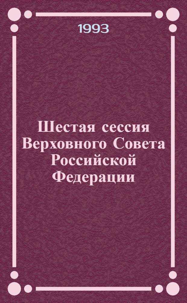 Шестая сессия Верховного Совета Российской Федерации : Бюл. ... совмест. заседания Совета Респ. и Совета национальностей ... ... № 33 ... 21 мая 1993 года