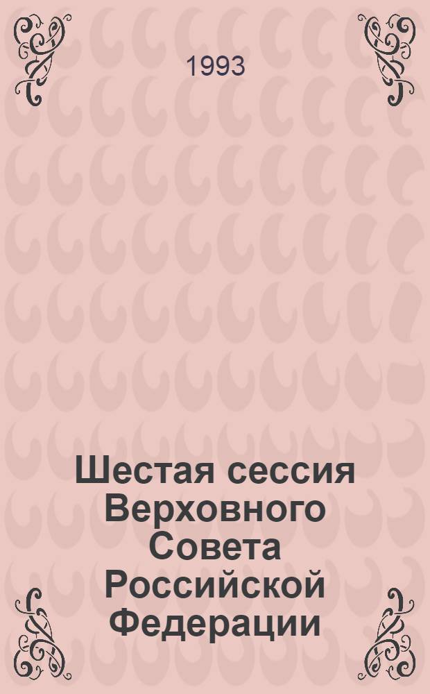 Шестая сессия Верховного Совета Российской Федерации : Бюл. ... совмест. заседания Совета Респ. и Совета национальностей ... ... № 42 ... 25 июня 1993 года. Ч. 1