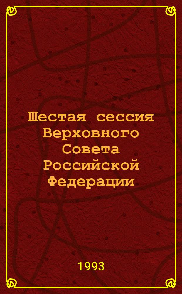 Шестая сессия Верховного Совета Российской Федерации : Бюл. ... совмест. заседания Совета Респ. и Совета национальностей ... ... № 48 ... 8 июля 1993 года. Ч. 1
