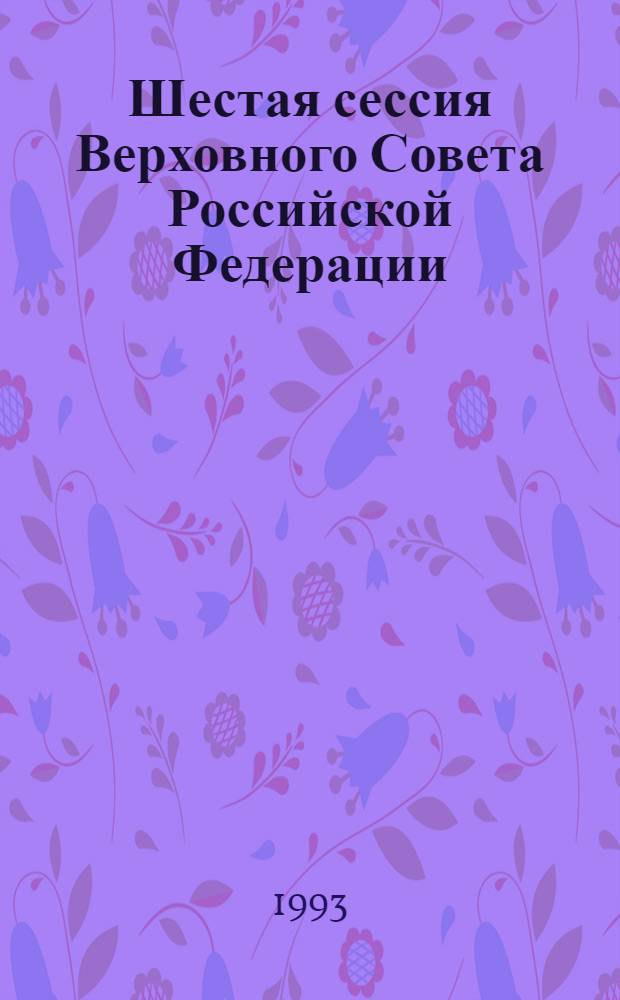 Шестая сессия Верховного Совета Российской Федерации : Бюл. ... заседания Совета Республики ... ... № 10 ... 30 апреля 1993 года