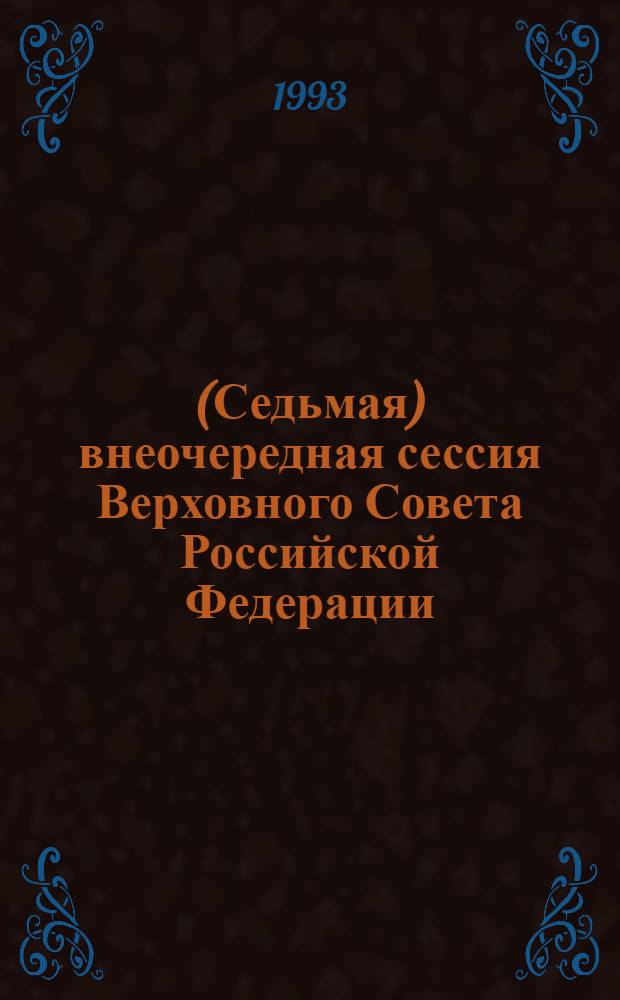 (Седьмая) внеочередная сессия Верховного Совета Российской Федерации : Бюл. ... совмест. заседания Совета Респ. и Совета Национальностей ... ... № 8 ... 10 сентября 1993 года. Ч. 1