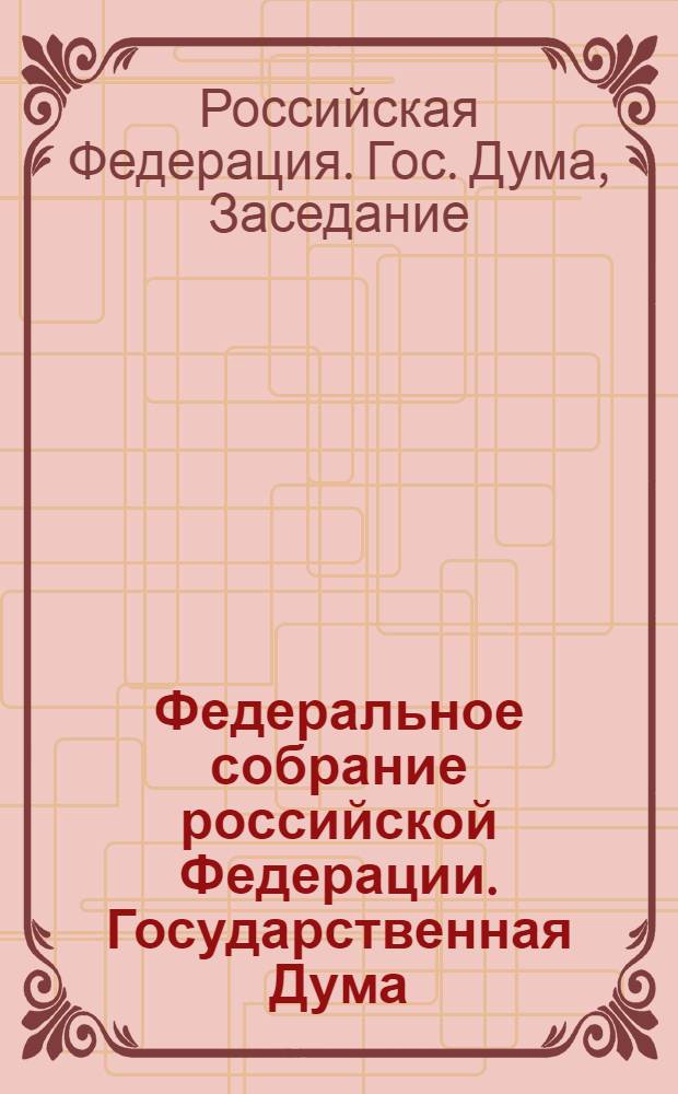 Федеральное собрание российской Федерации. Государственная Дума : Стеногр. заседаний : Бюл. ..