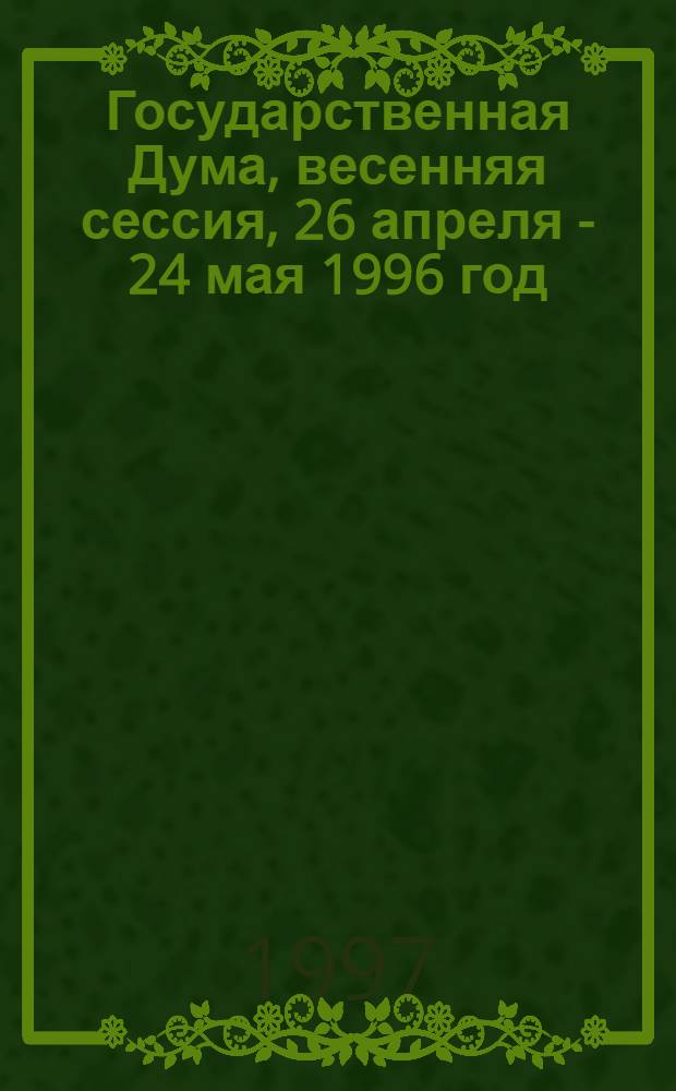 Государственная Дума, весенняя сессия, 26 апреля - 24 мая 1996 год : Стеногр. заседаний. Т. 5 (28)
