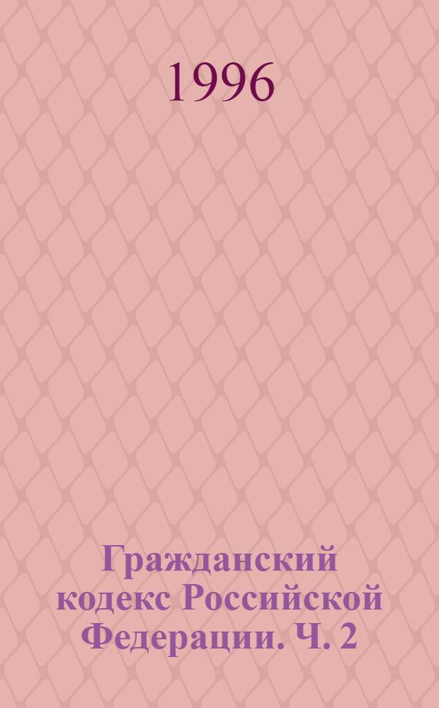 Гражданский кодекс Российской Федерации. Ч. 2 : Текст, комментарий, алфавитно-предметный указатель