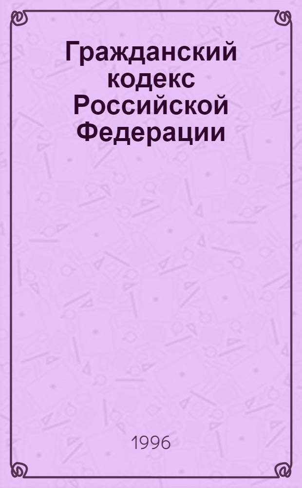 Гражданский кодекс Российской Федерации : С изм. и доп.