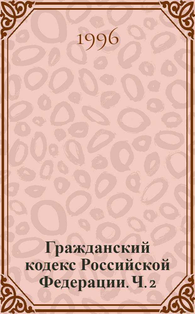 Гражданский кодекс Российской Федерации. Ч. 2
