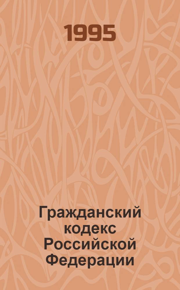 Гражданский кодекс Российской Федерации : Принят Гос. Думой 21 окт. 1994 г