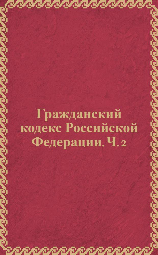 Гражданский кодекс Российской Федерации. Ч. 2