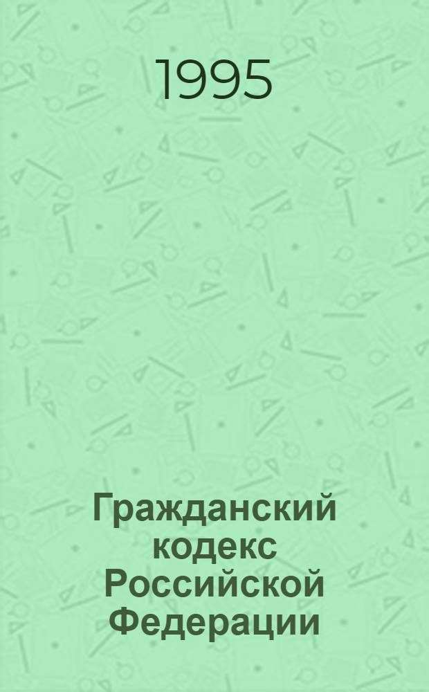 Гражданский кодекс Российской Федерации : [Принят Гос. Думой 21 окт. 1994 г.]. Ч. 1