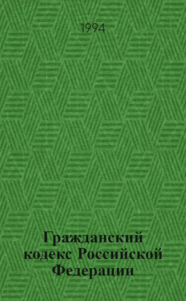 Гражданский кодекс Российской Федерации : [Принят Гос. Думой 21 окт. 1994 г.]. Ч. 1