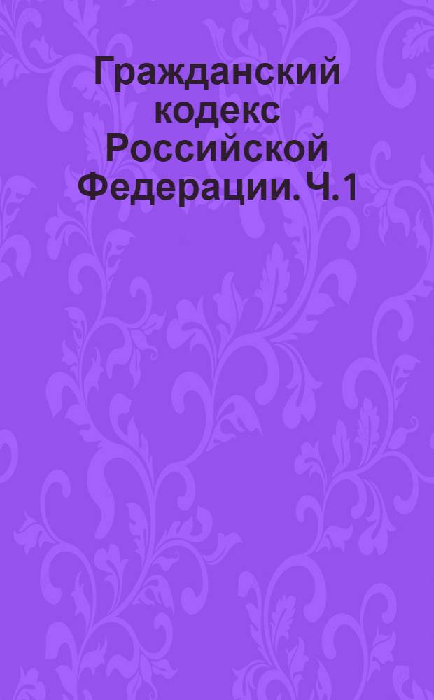 Гражданский кодекс Российской Федерации. [Ч. 1