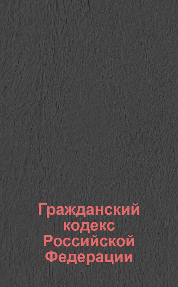 Гражданский кодекс Российской Федерации : [Принят Гос. Думой 21 окт. 1994 г.]. Ч. 1