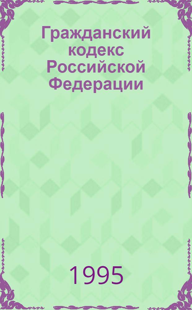 Гражданский кодекс Российской Федерации : Принят Гос. Думой 21 окт. 1994 г. Ч. 1