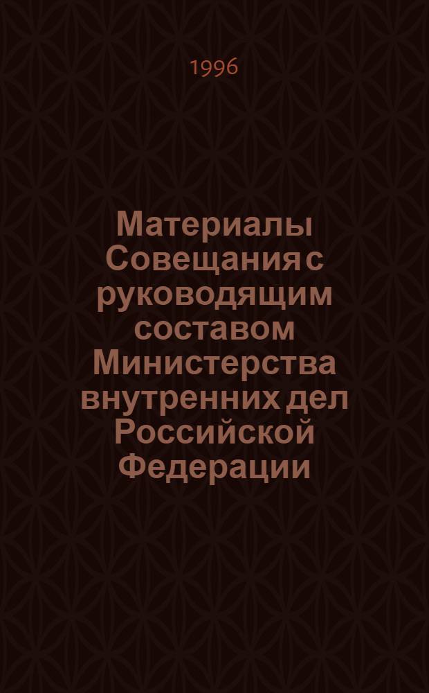 Материалы Совещания с руководящим составом Министерства внутренних дел Российской Федерации (8.06-14.06.1996 г.). Ч. 1