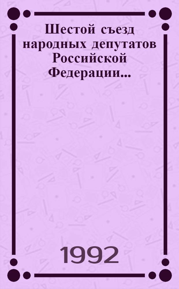 Шестой съезд народных депутатов Российской Федерации.. : Бюллетень ... ...№ 11... 11 апреля 1992 г. : Заседание одиннадцатое (утр.)