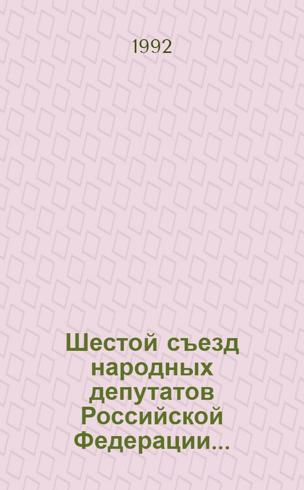 Шестой съезд народных депутатов Российской Федерации.. : Бюллетень ... ...№ 22... 17 апреля 1992 г. : Заседание двадцать второе (веч.)