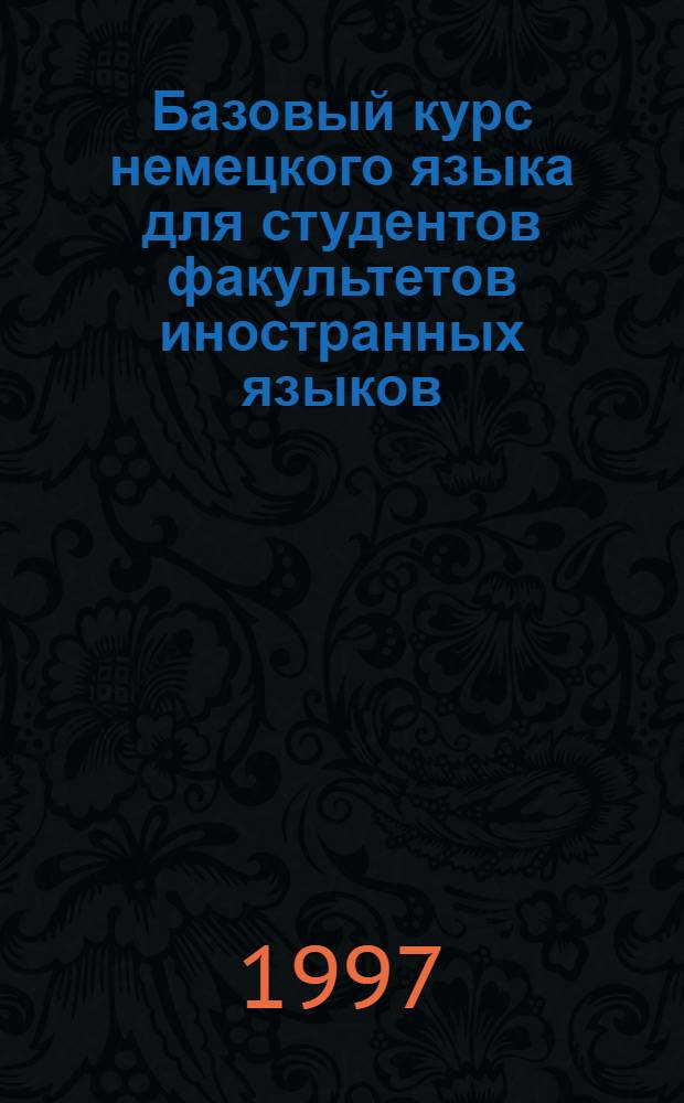 Базовый курс немецкого языка для студентов факультетов иностранных языков = Grundkurs Deutsch f&uuml;r Studenten der Fremd - sprachenfakult&auml;ten