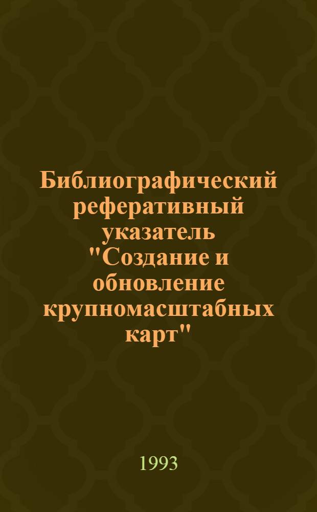 Библиографический реферативный указатель "Создание и обновление крупномасштабных карт". 1988-1992 гг.