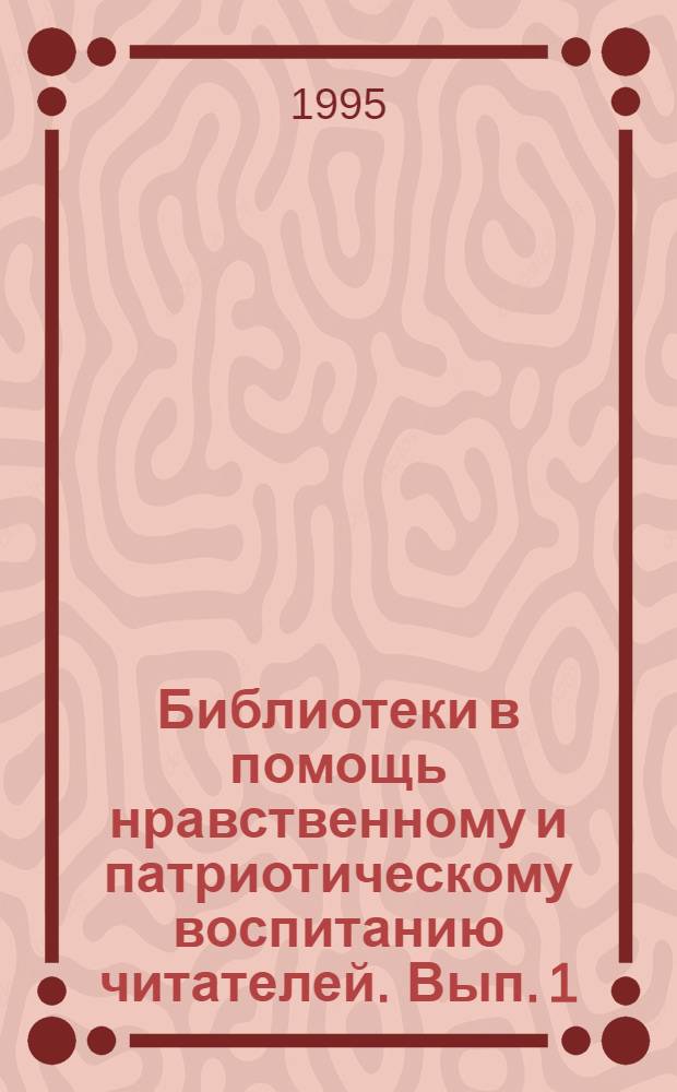 Библиотеки в помощь нравственному и патриотическому воспитанию читателей. Вып. 1 : Из опыта работы библиотек Ярославской области