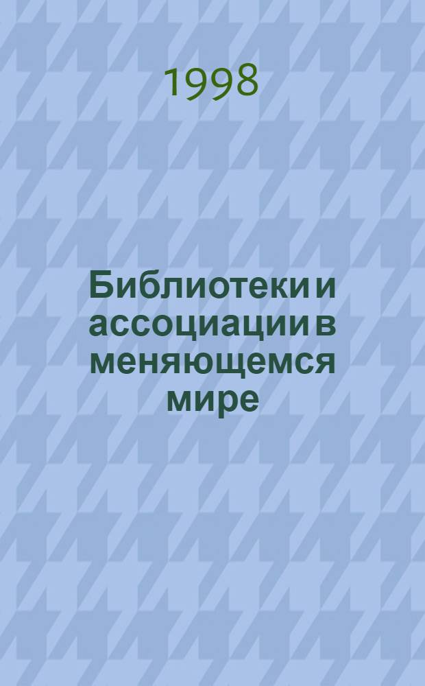 Библиотеки и ассоциации в меняющемся мире: новые технологии и новые формы сотрудничества : новi технологii та новi форми спiвробiтництва Материалы конф., Судак, 6-14 июня 1998. Т. 1