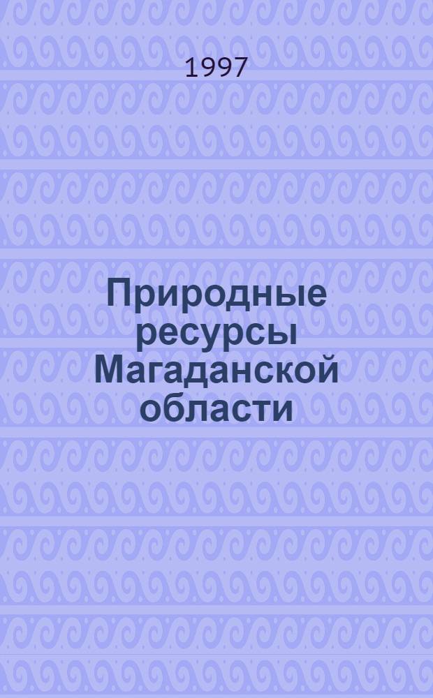 Природные ресурсы Магаданской области : Годовой обзор