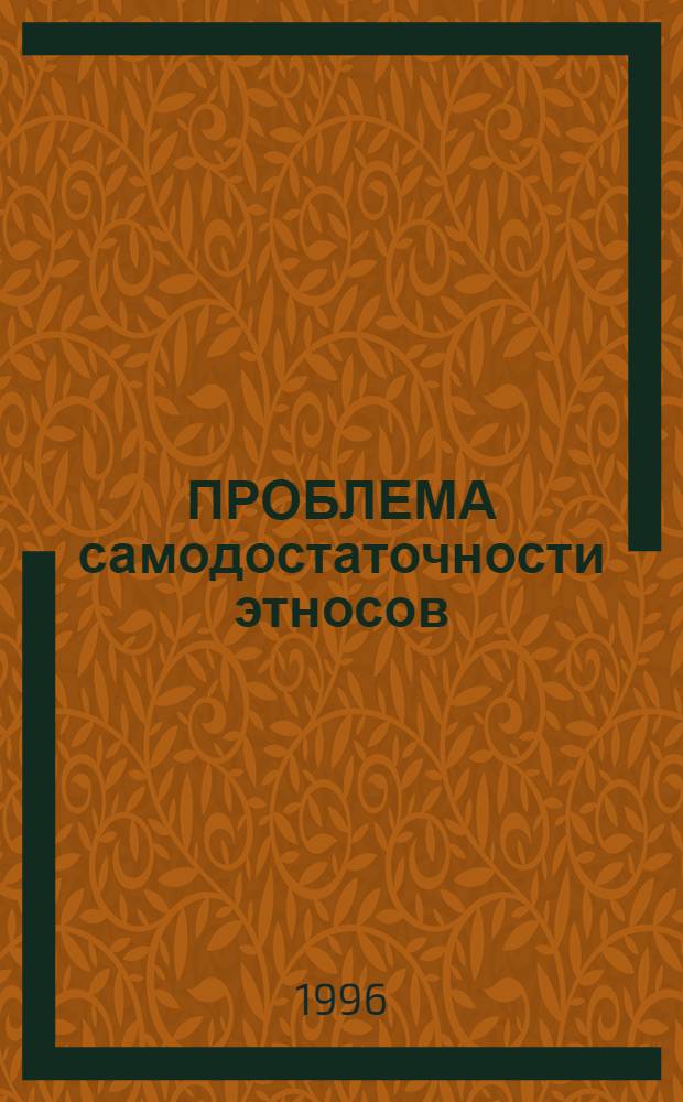 ПРОБЛЕМА самодостаточности этносов: теоретико-методологические вопросы. Вып. 1