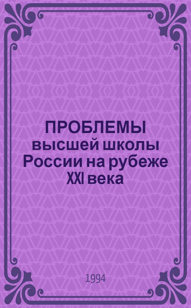ПРОБЛЕМЫ высшей школы России на рубеже XXI века : Тез. докл. науч.-практ. конф., 21-22 апр. 1994 г. Ч. 1